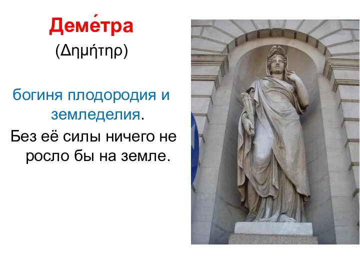 Деме́тра (Δημήτηρ) богиня плодородия и земледелия. Без её силы ничего не росло бы на земле.