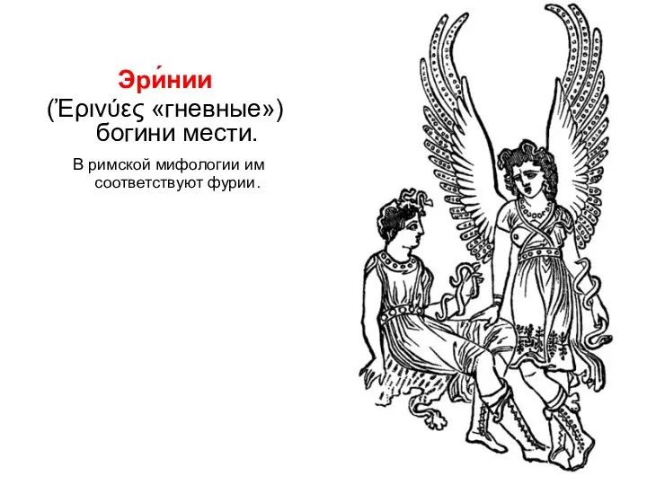 Эри́нии (Ἐρινύες «гневные») богини мести. В римской мифологии им соответствуют фурии.