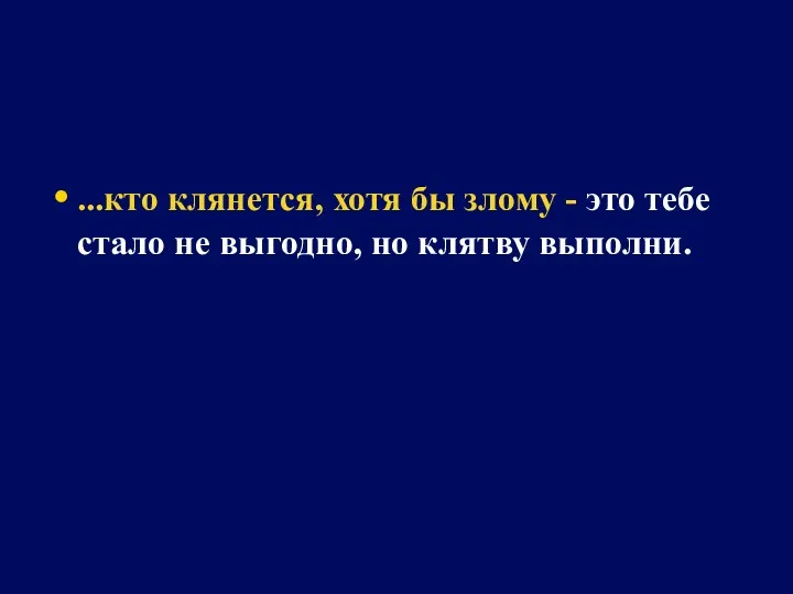 ...кто клянется, хотя бы злому - это тебе стало не выгодно, но клятву выполни.