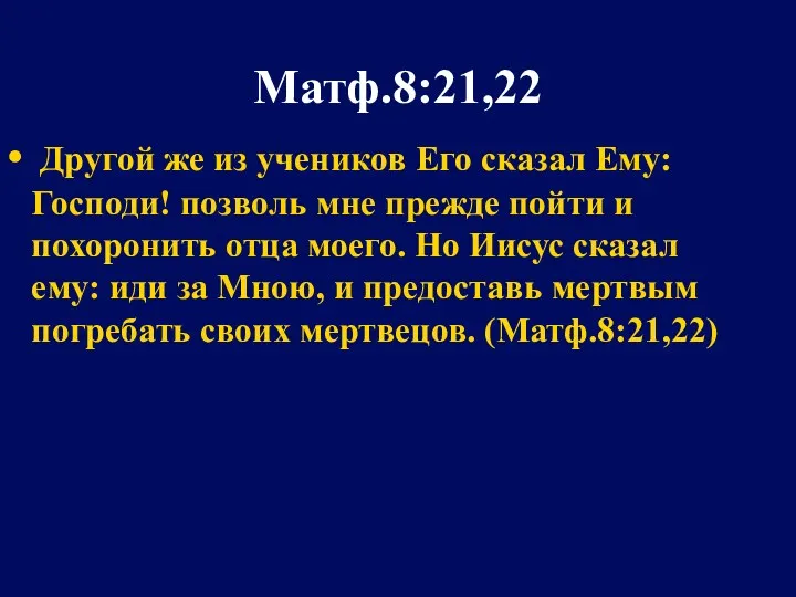 Матф.8:21,22 Другой же из учеников Его сказал Ему: Господи! позволь мне прежде пойти