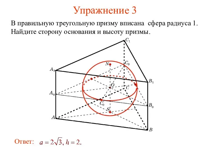 Упражнение 3 В правильную треугольную призму вписана сфера радиуса 1. Найдите сторону основания и высоту призмы.