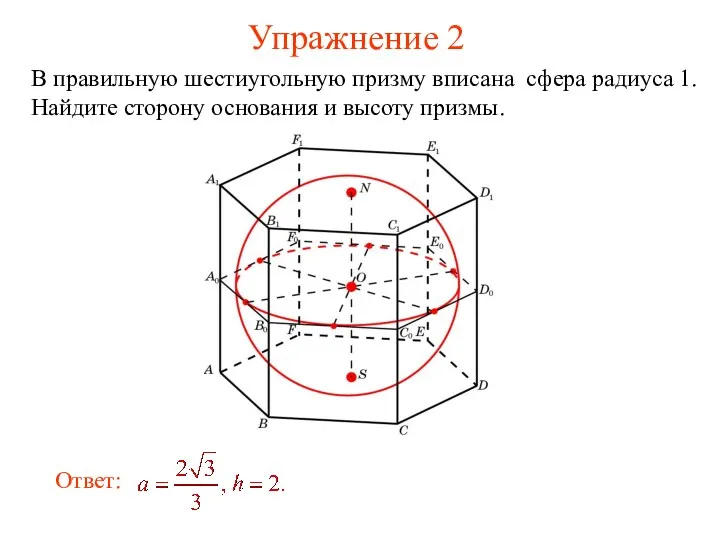 Упражнение 2 В правильную шестиугольную призму вписана сфера радиуса 1. Найдите сторону основания и высоту призмы.