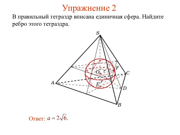 Упражнение 2 В правильный тетраэдр вписана единичная сфера. Найдите ребро этого тетраэдра.