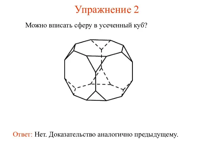 Упражнение 2 Можно вписать сферу в усеченный куб? Ответ: Нет. Доказательство аналогично предыдущему.