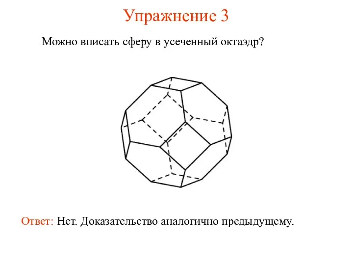 Упражнение 3 Можно вписать сферу в усеченный октаэдр? Ответ: Нет. Доказательство аналогично предыдущему.