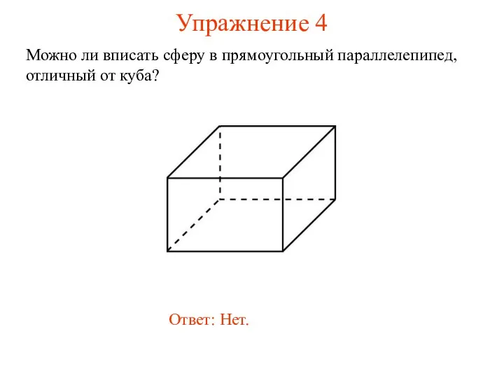 Упражнение 4 Можно ли вписать сферу в прямоугольный параллелепипед, отличный от куба? Ответ: Нет.