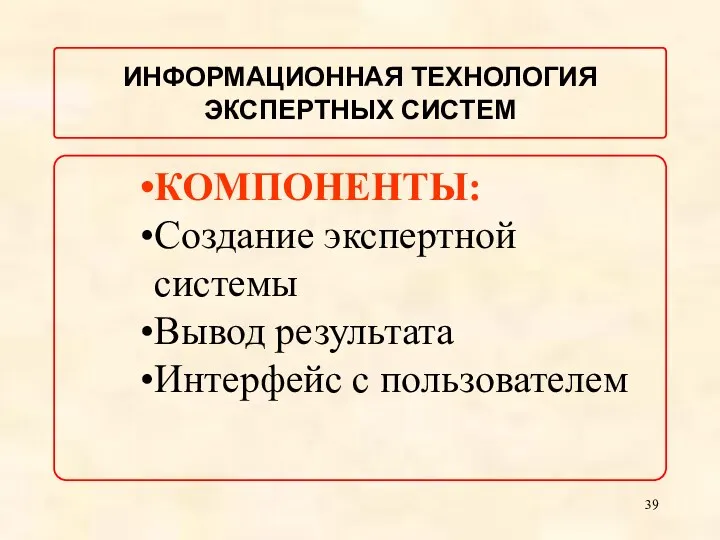 КОМПОНЕНТЫ: Создание экспертной системы Вывод результата Интерфейс с пользователем ИНФОРМАЦИОННАЯ ТЕХНОЛОГИЯ ЭКСПЕРТНЫХ СИСТЕМ