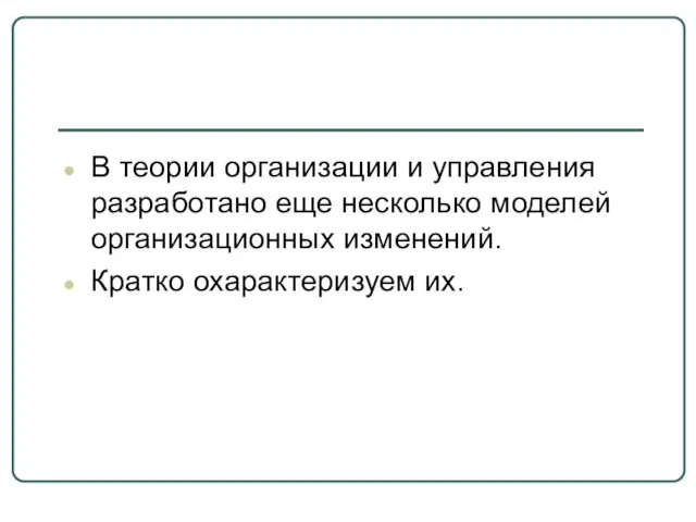 В теории организации и управления разработано еще несколько моделей организационных изменений. Кратко охарактеризуем их.