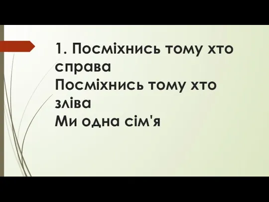 1. Посміхнись тому хто справа Посміхнись тому хто зліва Ми одна сім'я