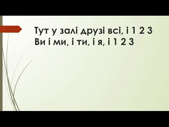 Тут у залі друзі всі, і 1 2 3 Ви