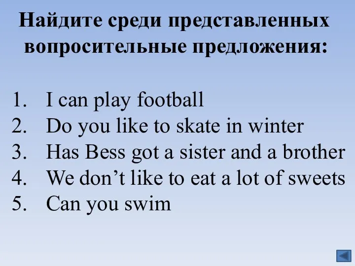 Найдите среди представленных вопросительные предложения: I can play football Do