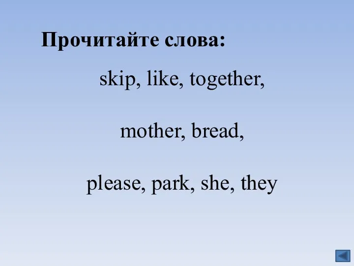 Прочитайте слова: skip, like, together, mother, bread, please, park, she, they