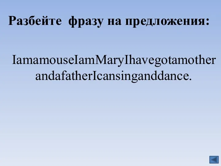 IamamouseIamMaryIhavegotamother andafatherIcansinganddance. Разбейте фразу на предложения: