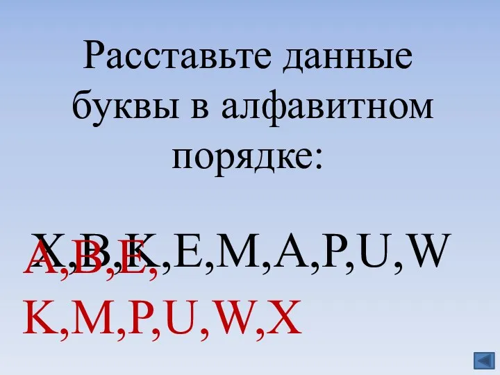 Расставьте данные буквы в алфавитном порядке: X,B,K,E,M,A,P,U,W A,B,E, K,M,P,U,W,X