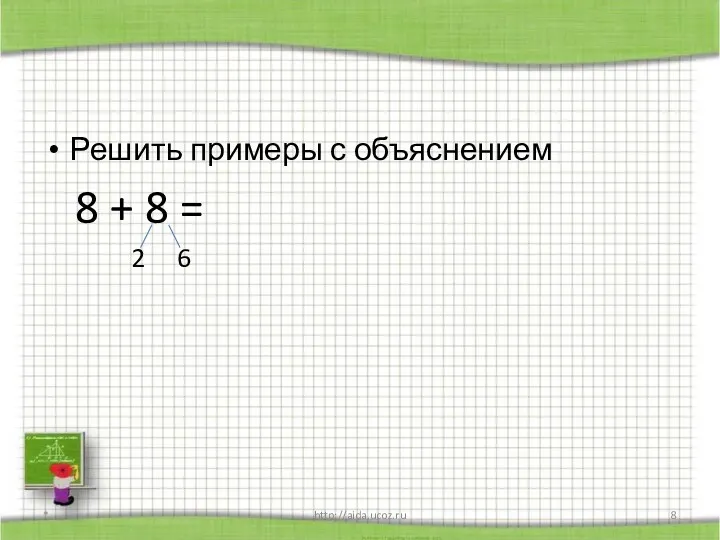Решить примеры с объяснением 8 + 8 = 2 6 * http://aida.ucoz.ru