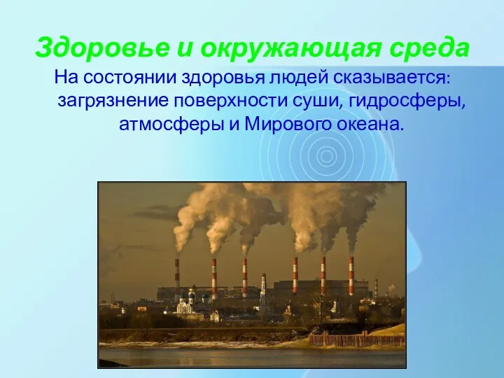 Здоровье и окружающая среда На состоянии здоровья людей сказывается: загрязнение поверхности суши, гидросферы,