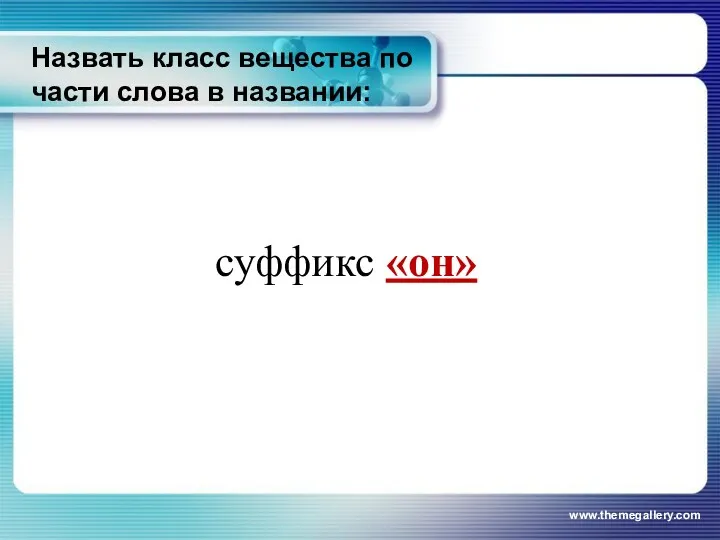 Назвать класс вещества по части слова в названии: www.themegallery.com суффикс «он»