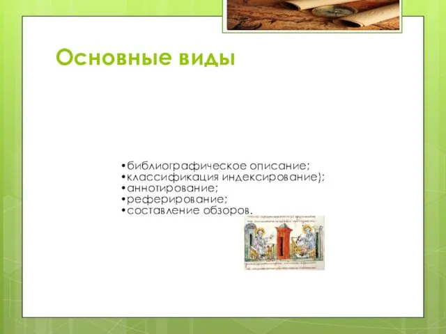 Основные виды библиографическое описание; классификация индексирование); аннотирование; реферирование; составление обзоров.