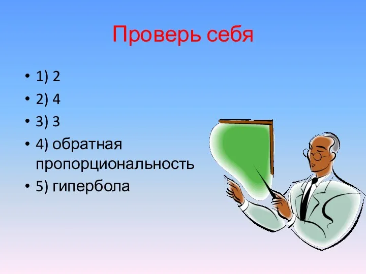 Проверь себя 1) 2 2) 4 3) 3 4) обратная пропорциональность 5) гипербола