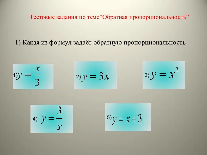 Тестовые задания по теме“Обратная пропорциональность” 1) Какая из формул задаёт обратную пропорциональность 1) 2)