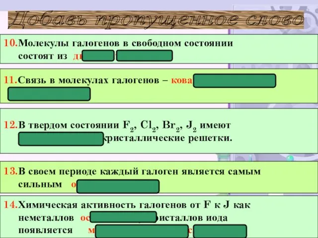 12.В твердом состоянии F2, Cl2, Br2, J2 имеют молекулярные кристаллические решетки. 10.Молекулы галогенов