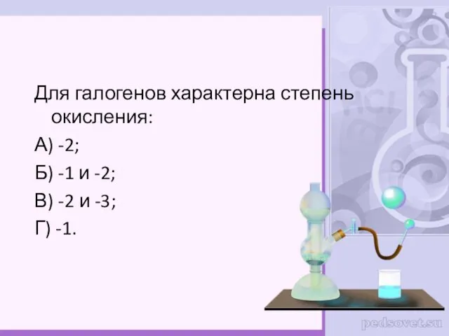 Для галогенов характерна степень окисления: А) -2; Б) -1 и -2; В) -2
