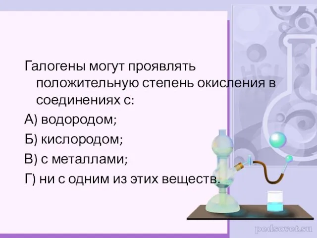 Галогены могут проявлять положительную степень окисления в соединениях с: А) водородом; Б) кислородом;