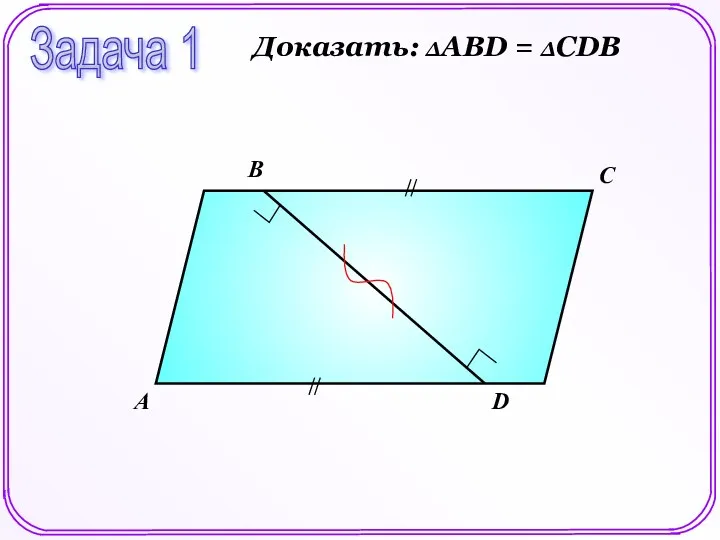 А В С D Задача 1 Доказать: ΔАВD = ΔСDB