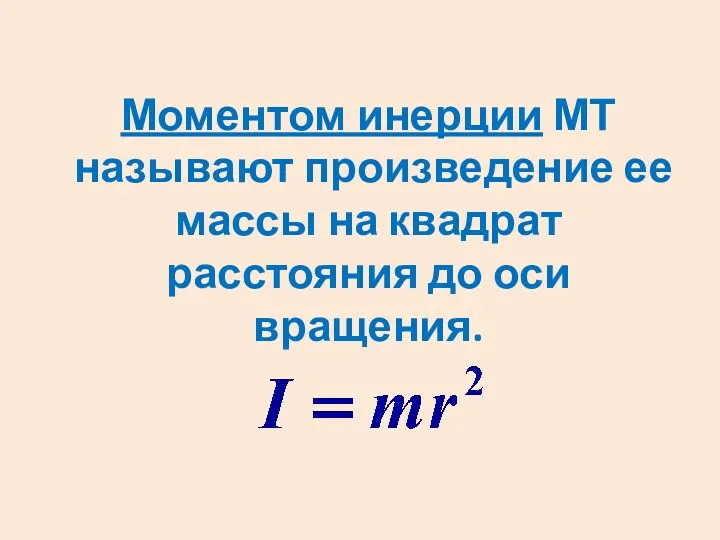 Моментом инерции МТ называют произведение ее массы на квадрат расстояния до оси вращения.