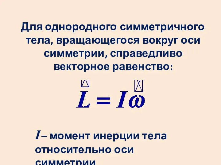 Для однородного симметричного тела, вращающегося вокруг оси симметрии, справедливо векторное