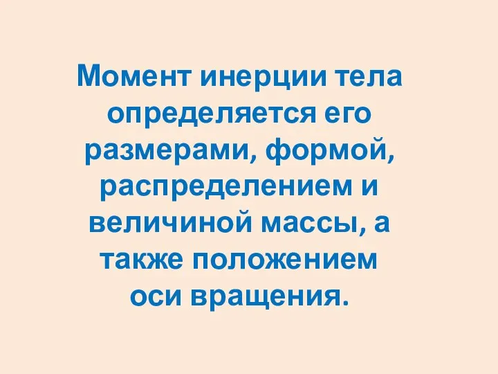 Момент инерции тела определяется его размерами, формой, распределением и величиной массы, а также положением оси вращения.