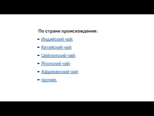 По стране происхождения: Индийский чай; Китайский чай; Цейлонский чай; Японский чай; Африканский чай; прочие.