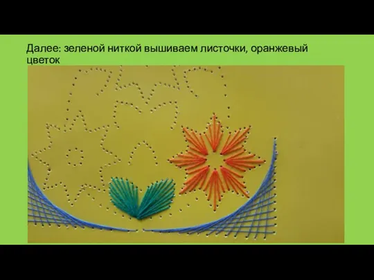 Далее: зеленой ниткой вышиваем листочки, оранжевый цветок