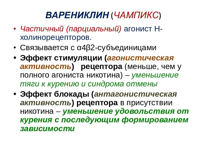 ВАРЕНИКЛИН (ЧАМПИКС) Частичный (парциальный) агонист Н-холинорецепторов. Связывается с α4β2-субъединицами Эффект