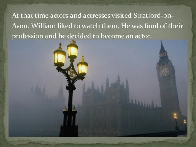 At that time actors and actresses visited Stratford-on- Avon. William
