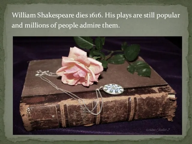William Shakespeare dies 1616. His plays are still popular and millions of people admire them.
