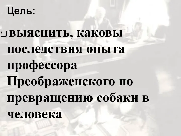 Цель: выяснить, каковы последствия опыта профессора Преображенского по превращению собаки в человека