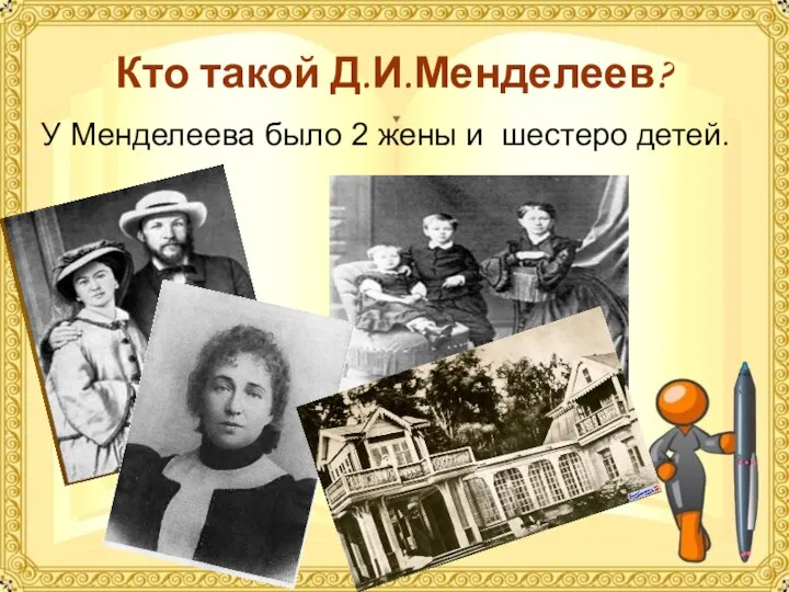 Кто такой Д.И.Менделеев? У Менделеева было 2 жены и шестеро детей.