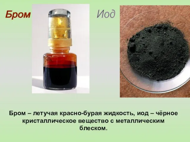 Бром Иод Бром – летучая красно-бурая жидкость, иод – чёрное кристаллическое вещество с металлическим блеском.