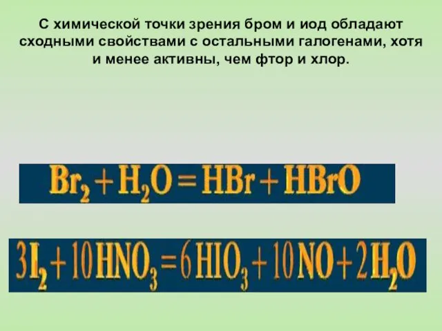 С химической точки зрения бром и иод обладают сходными свойствами с остальными галогенами,