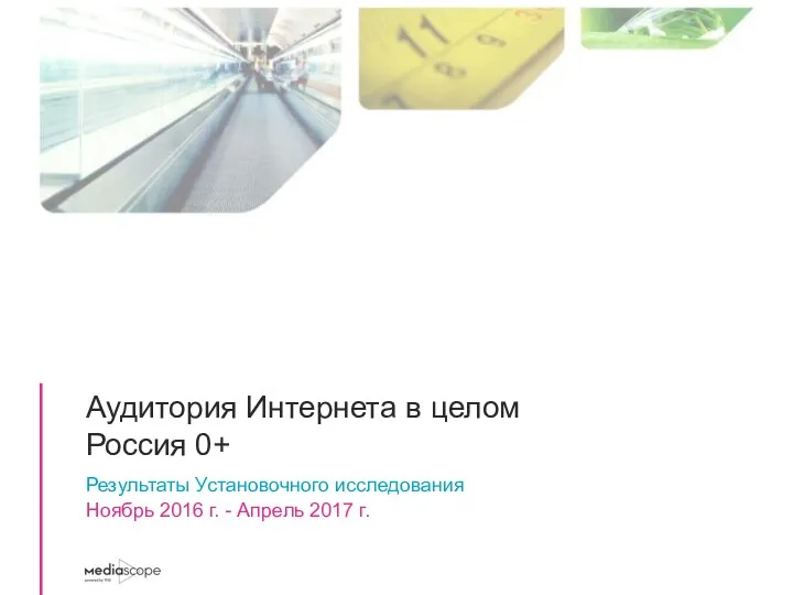 Аудитория Интернета в целом Россия 0+ Результаты Установочного исследования Ноябрь 2016 г. - Апрель 2017 г.