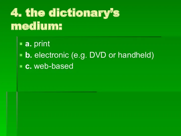 4. the dictionary’s medium: a. print b. electronic (e.g. DVD or handheld) c. web-based