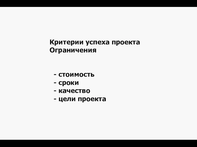 Критерии успеха проекта Ограничения - стоимость - сроки - качество - цели проекта