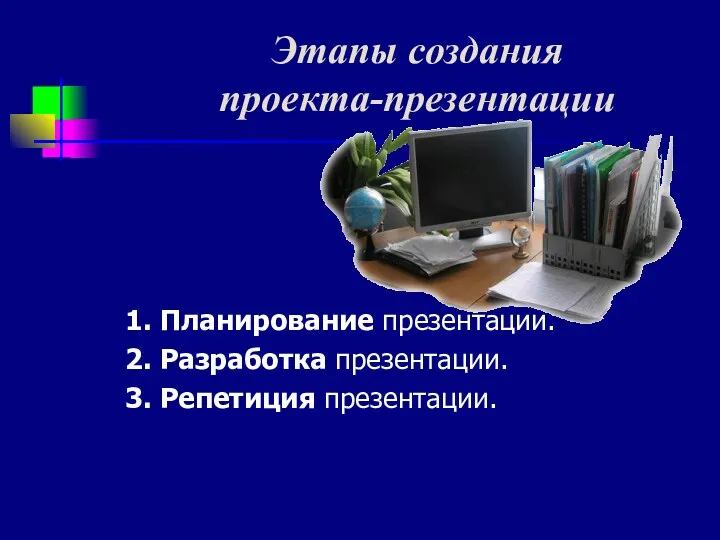 1. Планирование презентации. 2. Разработка презентации. 3. Репетиция презентации. Этапы создания проекта-презентации