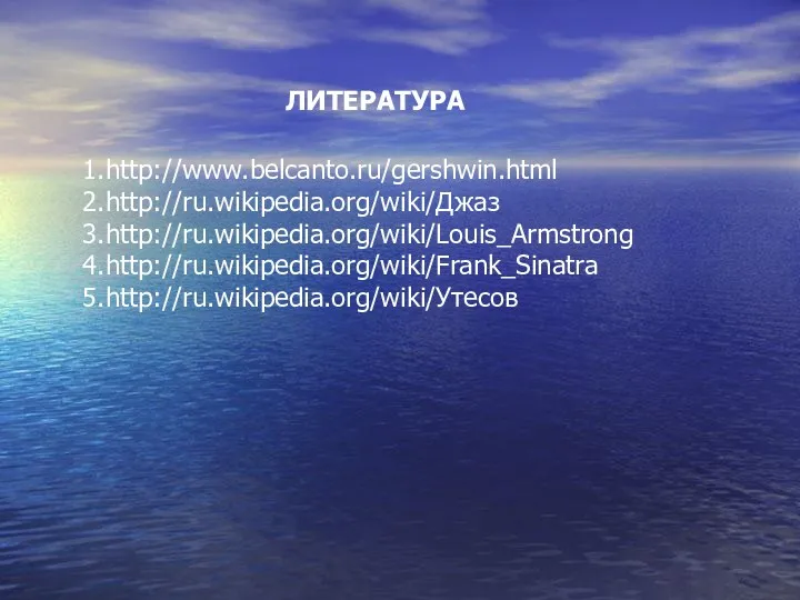 ЛИТЕРАТУРА 1.http://www.belcanto.ru/gershwin.html 2.http://ru.wikipedia.org/wiki/Джаз 3.http://ru.wikipedia.org/wiki/Louis_Armstrong 4.http://ru.wikipedia.org/wiki/Frank_Sinatra 5.http://ru.wikipedia.org/wiki/Утесов