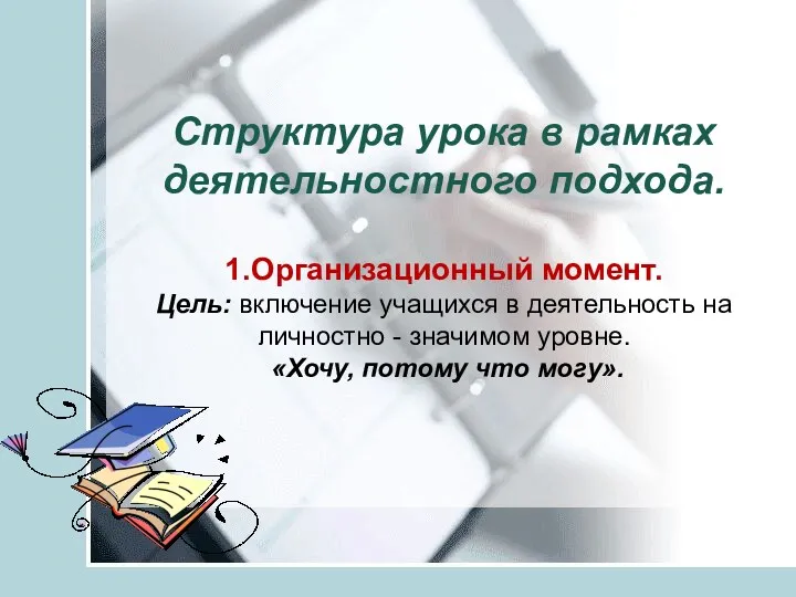 Структура урока в рамках деятельностного подхода. 1.Организационный момент. Цель: включение