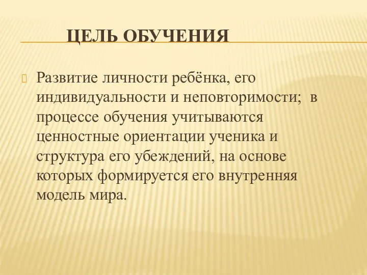 ЦЕЛЬ ОБУЧЕНИЯ Развитие личности ребёнка, его индивидуальности и неповторимости; в