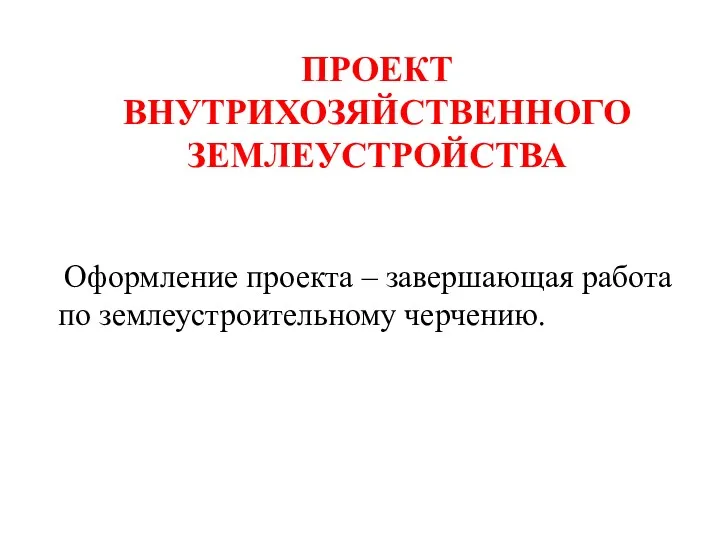 ПРОЕКТ ВНУТРИХОЗЯЙСТВЕННОГО ЗЕМЛЕУСТРОЙСТВА Оформление проекта – завершающая работа по землеустроительному черчению.