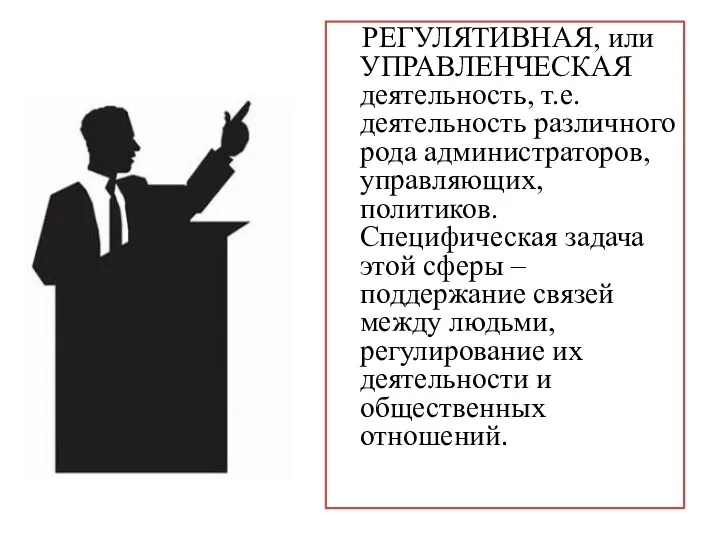 РЕГУЛЯТИВНАЯ, или УПРАВЛЕНЧЕСКАЯ деятельность, т.е. деятельность различного рода администраторов, управляющих,