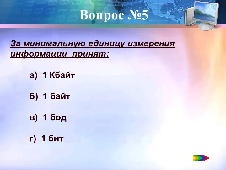 Вопрос №5 За минимальную единицу измерения информации принят: а) 1 Кбайт б) 1